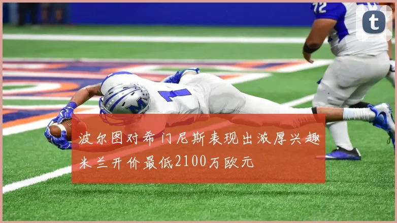 波尔图对希门尼斯表现出浓厚兴趣米兰开价最低2100万欧元