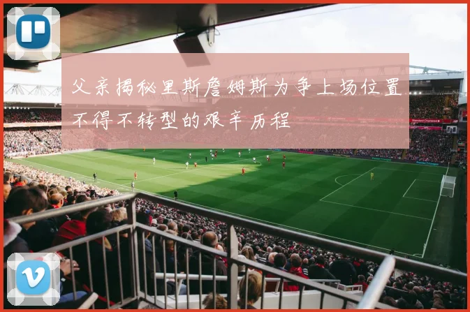 父亲揭秘里斯詹姆斯为争上场位置不得不转型的艰辛历程