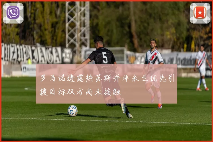 罗马诺透露热苏斯并非米兰优先引援目标双方尚未接触